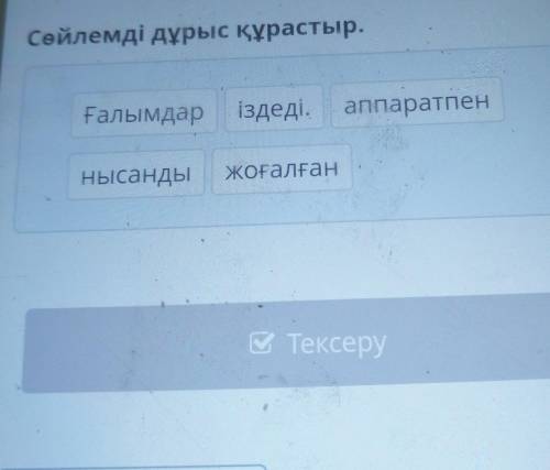 X Заманауи технологияларСөйлемді дұрыс құрастыр.Ғалымдар іздеді.аппаратпеннысандыжоғалған Тексеру