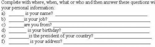 Complete with where,when,what or who and answer these questions with your personal information 