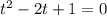 t^{2}-2t+1=0