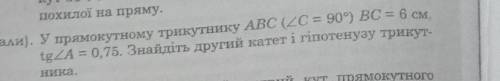 У прямокутному трикутнику ABC (2C = 90°) BC = 6 см. tgZA = 0,75. Знайдіть другий катет і гіпотенузу
