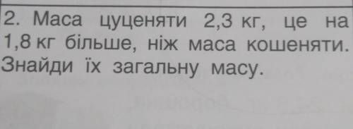 Маса цуценяти 2,3 кг. це на Цуценя 1,8 кг бiльше, ніж маса кошеняти. Знайди ïх загальну масу.
