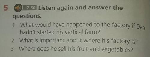5 2.30 Listen again and answer the questions.1 What would have happened to the factory if Danhadn't 