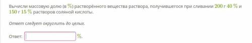 Химия Вычисли массовую долю (в %) растворённого вещества раствора, получившегося при сливании 200 г