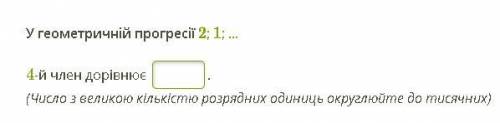 У геометричній прогресії 2; 1; ... 4-й член дорівнює . (Число з великою кількістю розрядних одиниць