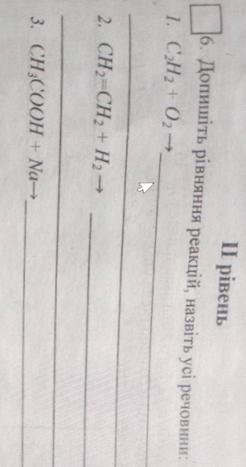 6. Допишіть рівняння реакцій, назвіть усі речовини 1. CH, 10,2. CH=CH2 + H,—х3. CH,COOH + Na,7. Під