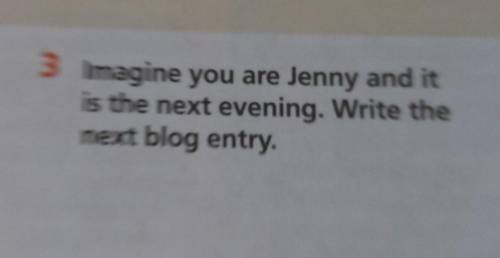 3 Imagine you are Jenny and itis the next evening. Write thenext blog entry.