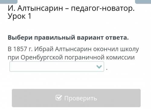И. Алтынсарин – педагог-новатор. Урок 1 Выбери правильный вариант ответа.В 1857 г. Ибрай Алтынсарин