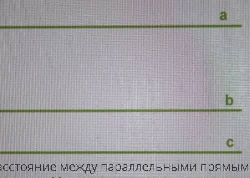 Расстояние между параллельными a и b равно 13 см , арасстояние между параллельными прямыми a и C рав