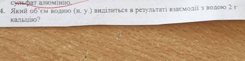 4. Який об'єм водню (н.у.) виділиться в результаті взаємодії з водою 2 гкальцію?