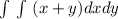 \int\limits \, \int\limits^{} \ (x+y)dxdy