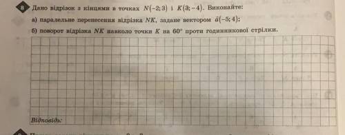 Дано вiдрiзок з кiнцями в точках N (-2;3) i K (3 ;-4). Виконайте: а) паралельне перенесення вiдрiзка