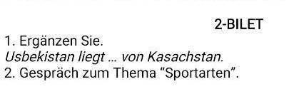 2-BILET 1. Ergänzen Sie.Usbekistan liegt... von Kasachstan.2. Gespräch zum Thema Sportarten.
