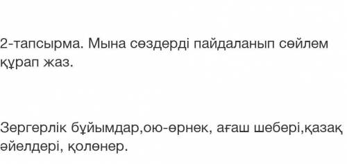 Мына сөздерді пайдаланып сөйлем құрап жаз 