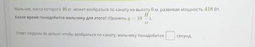 Умоляю ! Мальчик, масса которого 46 кг, может взобраться по канату на высоту 6 м, развивая мощность