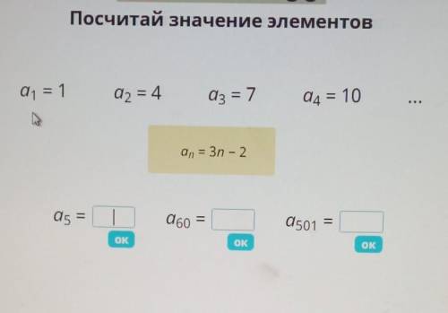 Посчитай значение элементов a1= 1а2= 4а3 = 7а4 = 10аn = 3n - 2а5=а60 =а501 =
