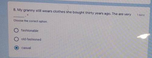8. My granny still wears clothes she bought thirty years ago. The are very Choose the correct option