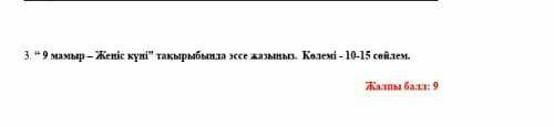 . “ 9 мамыр – Жеңіс күні” тақырыбында эссе жазыңыз. Көлемі - 10-15 сөйлем мне нужно 