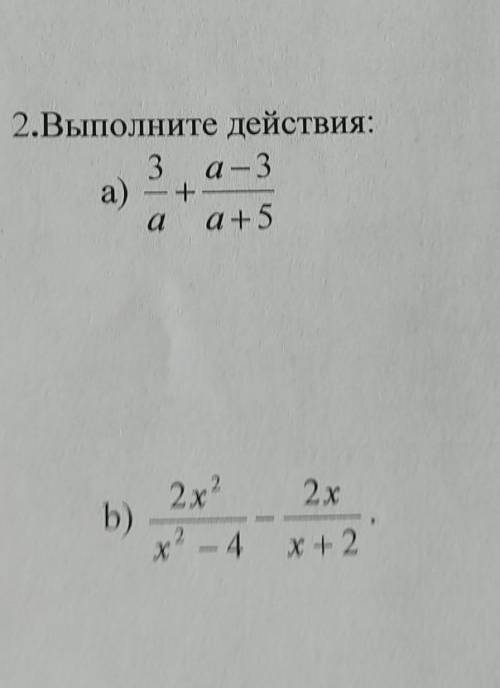 . 2.Выполните действия:a) 3/a+a-3/a+5b) 2x2/x2-4-2x/x+2
