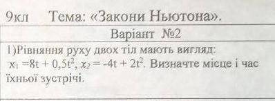 Рівняння двох тіл мають вигляд: x1=8t+0,5t^2 x2=-4t2t^2 визначье місце і час їхньої зустрічі