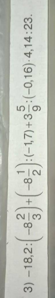 –18,2:( -8 2,3)+(-8 1,3):(-1,7) +3 5,9-(-0.16) 4,14:23=по действиям розпешите