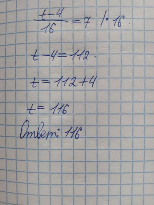 Решите уравнение:t-4/16=7 ответ:​