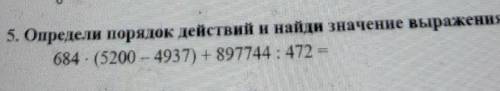 5. Определи поряцок действий н найдн значение выражения:684 . (5200 - 4937) +897744: 472 =​