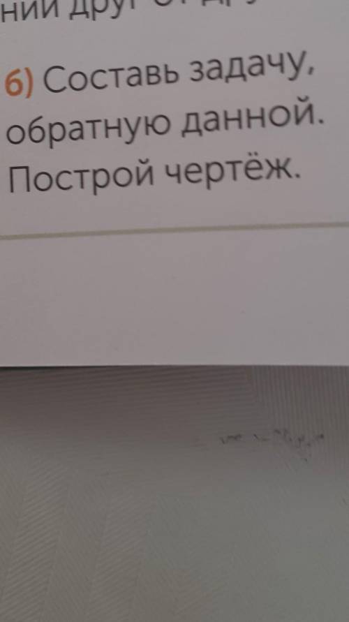 Номер 6 б. составь задачу обратную данной .построй чертёж ​