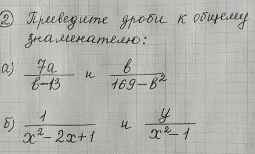 Приведите дроби к общему знаменателю а) 7а/в-13 и в/169-в²б) 1/х²-2х+1 и у/х²-1/ = дробь