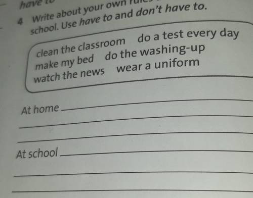 4 Write about your own rules at home and at school. Use have to and don't have toclean the classroom