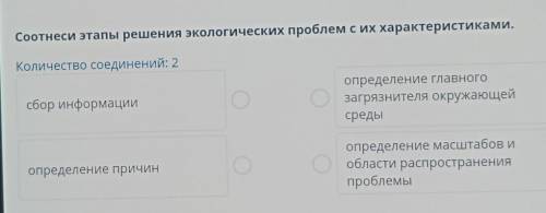 Соотнеси этапы решения экологических проблем с их характеристиками. Количество соединений: 2сбор инф