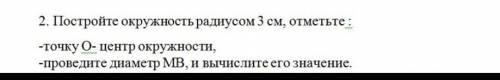 Постройте окружность радиусом 3 см, отметьте: -точку О-центр окружности,-проведите диаметр МВ. и выч