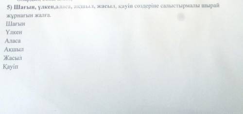 5) Шағын, үлкен, аласа, ақшыл, жасыл, қауіп сөздеріне салыстырмалы шырай жұрнағын жалға.ШағынҮлкенАл
