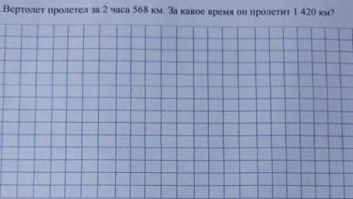 вертолет пролетел за 2 часа 568км, за какое время он пролетит 1420 км? Условие, решение 