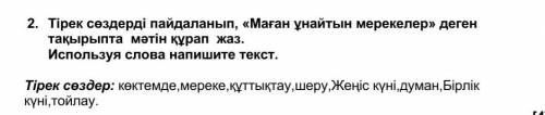 2. Тірек сөздерді пайдаланып, «Маған ұнайтын мерекелер» деген тақырыпта мәтін құрап жаз. Испол