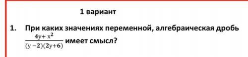 1.При каких значениях переменной, алгебраическая дробь у+ х имеет смысл?