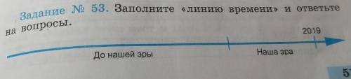 Задание № 53. Заполните «Линию времени» и ответьте на вопросы.2019До нашей эрыНаша эра5