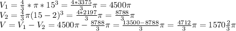 V_{1} =\frac{4}{3}*\pi *15^{3}= \frac{4*3375}{3 } \pi =4500\pi \\V_{2}=\frac{4}{3}\pi (15-2) ^{3}=\frac{4*2197}{3} \pi =\frac{8788}{3} \pi \\V=V_{1}-V_{2}=4500\pi-\frac{8788}{3} \pi=\frac{13500-8788}{3}\pi =\frac{4712}{3}\pi=1570\frac{2}{3} \pi