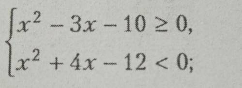 Решите систему неравенств{x²-3x-10≥0{x²+4x-12<0
