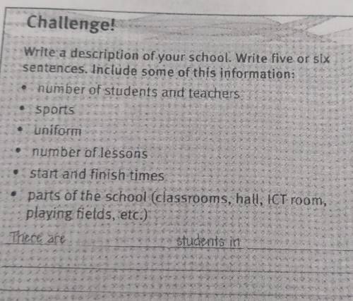 Challenge! Write a description of your school Write five or six sentences. Include some of this info