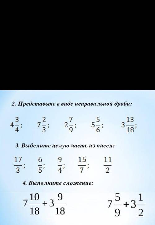 3.выделите целую часть из чисел. 17/3 ; 6/5 ; 9/4 ; 15/7 ; 11/2 4.Выполните сложения. 3 И 4 ЗАДАНИЕ