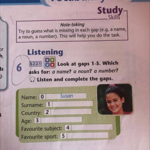 Listening 6 16.2.2.1 10 Look at gaps 1-5. Which asks for: a name? a noun? a number? Listen and compl