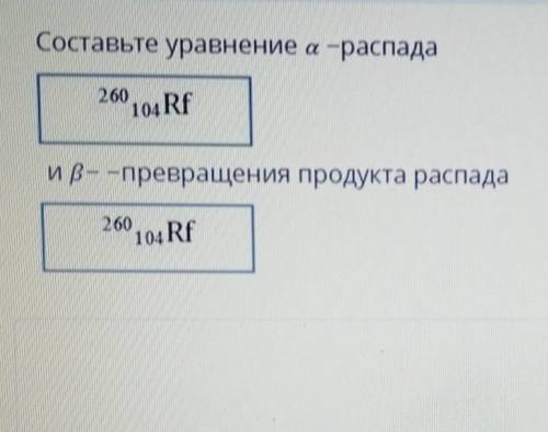 Составьте уравнения альфа распада 260 104 Rf и бета превращение продукта распада