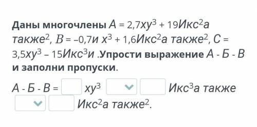 Даны многочлены А = 2,7ху3 + 19Икс2а также2, B = –0,7и х3 + 1,6Икс2а также2, С = 3,5ху3 – 15Икс3и .У