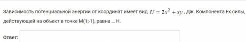 Зависимость потенциальной энергии от координат имеет вид U=x^2+xy , Дж. Чему равна Компонента Fx сил