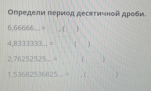 Определи период десятичной дроби. 6,66666... - ( ) 4,8333333... = ( ) 2,76252525... = 1,53682536825