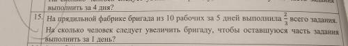 15. На прядильной фабрике бригада из 10 рабочих за 5 дней выполнила е всего задания. На сколько чело