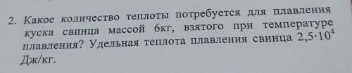 2. Какое количество теплоты потребуется для плавления куска свинца массой 6кг, взятого при температу