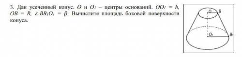 Дан усеченный конус. О и О1 – центры оснований. ОО1 = h, ОВ = R, ∠ ВВ1О1 = . Вычислите площадь бок