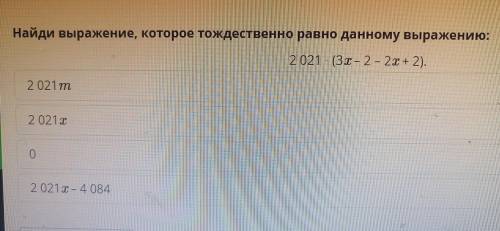 Найди выражение, которое тождественно равно данному выражению: 2 021 · (3x-2-2x + 2).