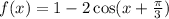 f(x) = 1 - 2 \cos(x + \frac{\pi}{3} )